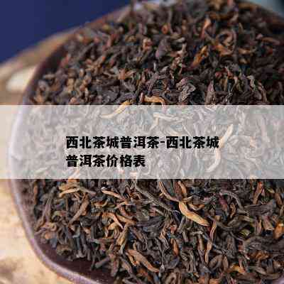 西北茶城普洱茶-西北茶城普洱茶价格表