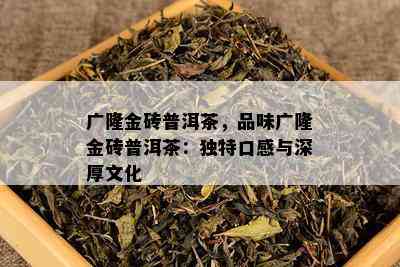 广隆金砖普洱茶，品味广隆金砖普洱茶：特别口感与深厚文化