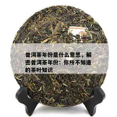 普洱茶年份是什么意思，解密普洱茶年份：你所不知道的茶叶知识