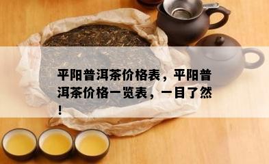 平阳普洱茶价格表，平阳普洱茶价格一览表，一目了然！