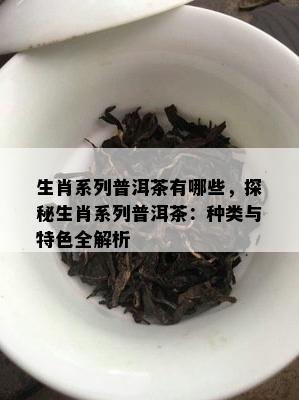 生肖系列普洱茶有哪些，探秘生肖系列普洱茶：种类与特色全解析