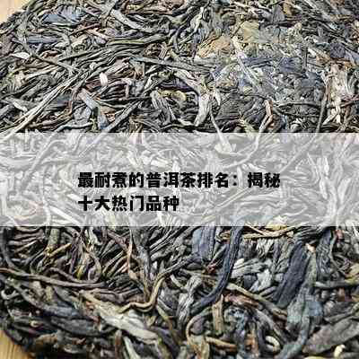 最耐煮的普洱茶排名：揭秘十大热门品种