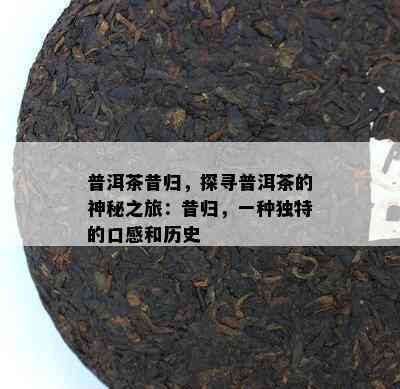 普洱茶昔归，探寻普洱茶的神秘之旅：昔归，一种特别的口感和历史