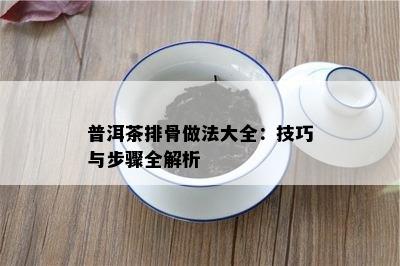 普洱茶排骨做法大全：技巧与步骤全解析