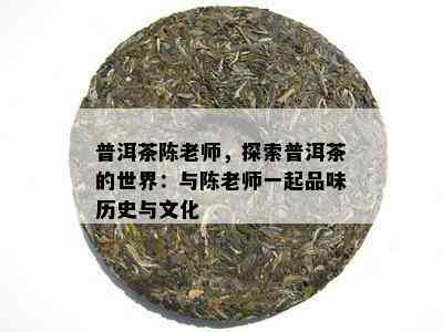 普洱茶陈老师，探索普洱茶的世界：与陈老师一起品味历史与文化