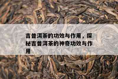 吉普洱茶的功效与作用，探秘吉普洱茶的神奇功效与作用