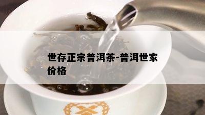 世存正宗普洱茶-普洱世家价格