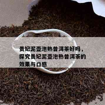 贵妃泥壶泡熟普洱茶好吗，探究贵妃泥壶泡熟普洱茶的效果与口感