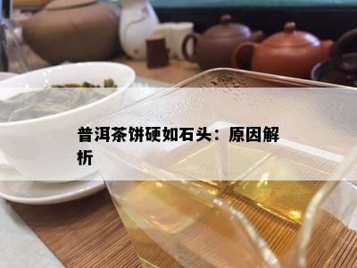 普洱茶饼硬如石头：起因解析