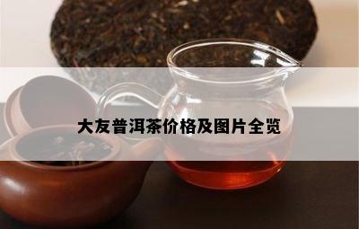 大友普洱茶价格及图片全览