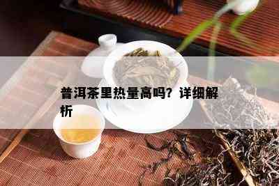 普洱茶里热量高吗？详细解析