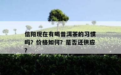 信阳现在有喝普洱茶的习惯吗？价格如何？是否还供应？