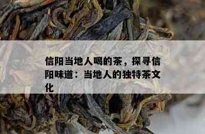 信阳当地人喝的茶，探寻信阳味道：当地人的特别茶文化