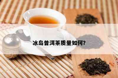 冰岛普洱茶品质怎样？