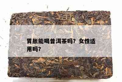 胃胀能喝普洱茶吗？女性适用吗？