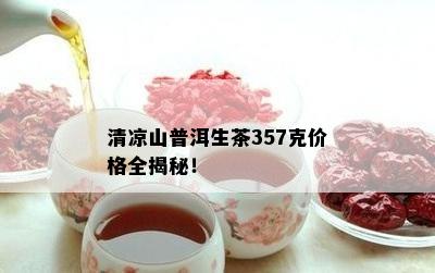 清凉山普洱生茶357克价格全揭秘！