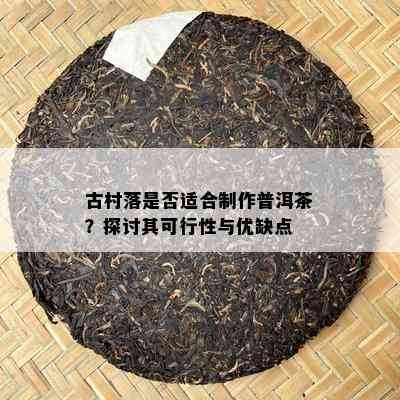 古村落是否适合制作普洱茶？探讨其可行性与优缺点