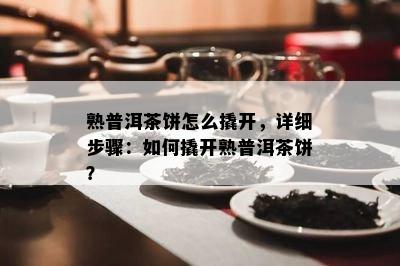 熟普洱茶饼怎么撬开，详细步骤：怎样撬开熟普洱茶饼？