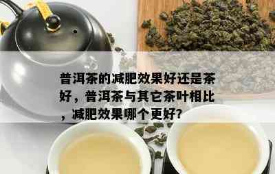 普洱茶的减肥效果好还是茶好，普洱茶与其它茶叶相比，减肥效果哪个更好？