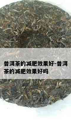 普洱茶的减肥效果好-普洱茶的减肥效果好吗