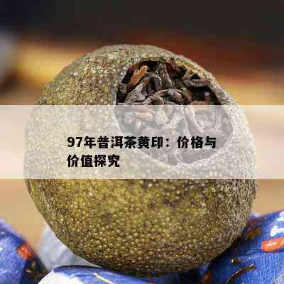 97年普洱茶黄印：价格与价值探究