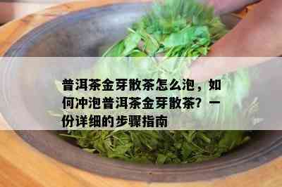 普洱茶金芽散茶怎么泡，怎样冲泡普洱茶金芽散茶？一份详细的步骤指南