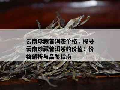 云南珍藏普洱茶价格，探寻云南珍藏普洱茶的价值：价格解析与品鉴指南