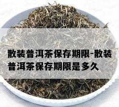 散装普洱茶保存期限-散装普洱茶保存期限是多久