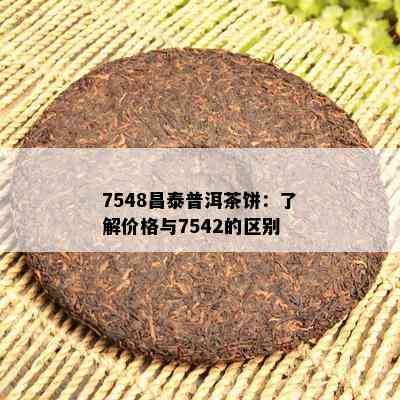 7548昌泰普洱茶饼：了解价格与7542的区别