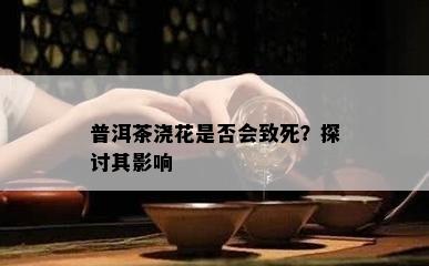 普洱茶浇花是否会致死？探讨其影响