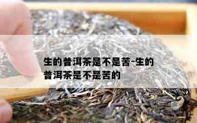 生的普洱茶是不是苦-生的普洱茶是不是苦的