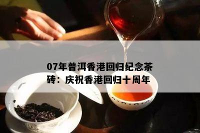 07年普洱回归纪念茶砖：庆祝回归十周年