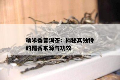 糯米香普洱茶：揭秘其独特的糯香来源与功效