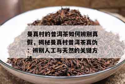 曼真村的普洱茶怎样辨别真假，揭秘曼真村普洱茶真伪：辨别人工与天然的关键方法