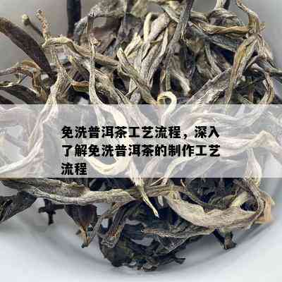 免洗普洱茶工艺流程，深入熟悉免洗普洱茶的制作工艺流程