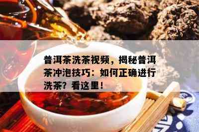 普洱茶洗茶视频，揭秘普洱茶冲泡技巧：怎样正确实施洗茶？看这里！