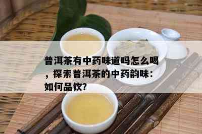 普洱茶有中味道吗怎么喝，探索普洱茶的中韵味：怎样品饮？