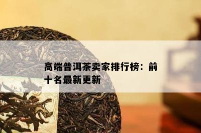 高端普洱茶卖家排行榜：前十名最新更新