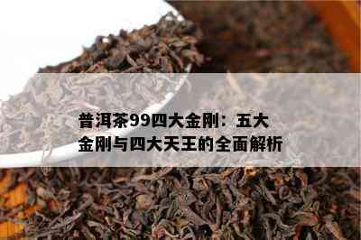 普洱茶99四大金刚：五大金刚与四大天王的全面解析