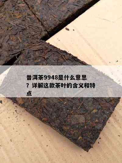 普洱茶9948是什么意思？详解这款茶叶的含义和特点