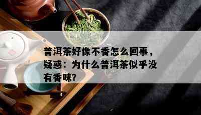 普洱茶好像不香怎么回事，疑惑：为什么普洱茶似乎没有香味？