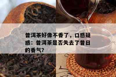 普洱茶好像不香了，口感疑惑：普洱茶是否失去了昔日的香气？