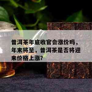 普洱茶年底收官会涨价吗，年末将至，普洱茶是不是将迎来价格上涨？