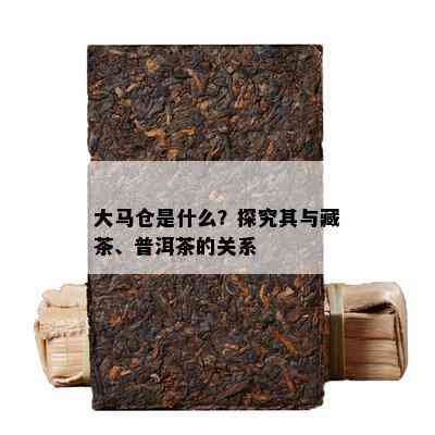 大马仓是什么？探究其与藏茶、普洱茶的关系