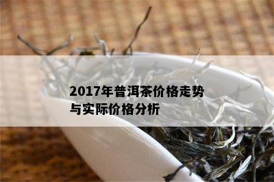 2017年普洱茶价格走势与实际价格分析