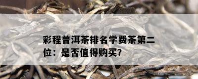 彩程普洱茶排名学费茶第二位：是不是值得购买？