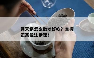 朝天锅怎么做才好吃？掌握正宗做法步骤！