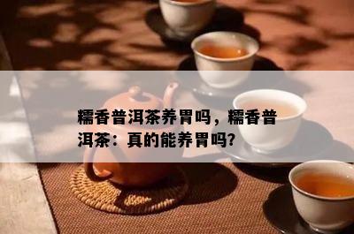 糯香普洱茶养胃吗，糯香普洱茶：真的能养胃吗？