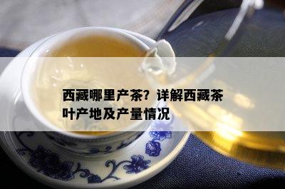  *** 哪里产茶？详解 *** 茶叶产地及产量情况