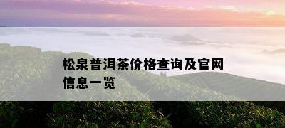 松泉普洱茶价格查询及官网信息一览